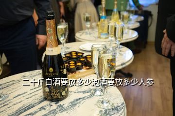 二十斤白酒要放多少泡酒要放多少人参