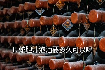 1. 蛇胆汁泡酒要多久可以喝