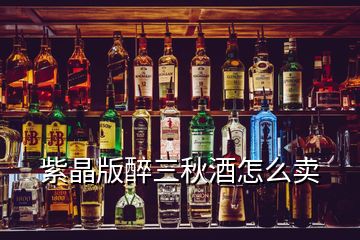 紫晶版醉三秋酒怎么卖