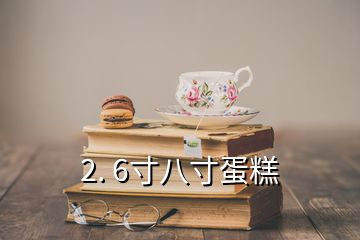 2. 6寸八寸蛋糕