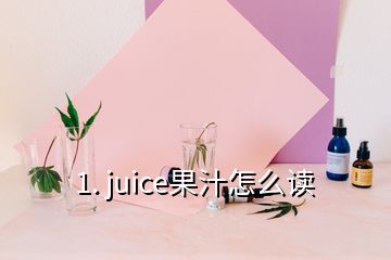 1. juice果汁怎么读