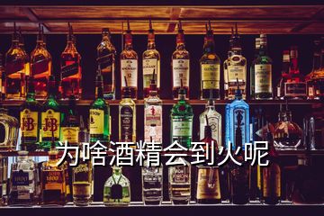 为啥酒精会到火呢