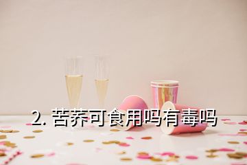 2. 苦荞可食用吗有毒吗