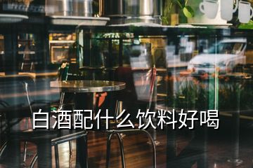 白酒配什么饮料好喝