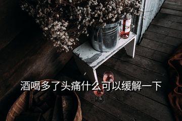 酒喝多了头痛什么可以缓解一下