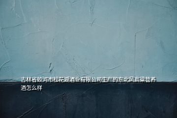 吉林省蛟河市松花湖酒业有限公司生产的东北风高粱营养酒怎么样