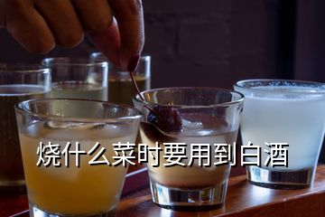 烧什么菜时要用到白酒