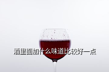 酒里面加什么味道比较好一点