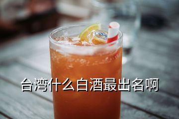 台湾什么白酒最出名啊