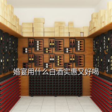 婚宴用什么白酒实惠又好喝