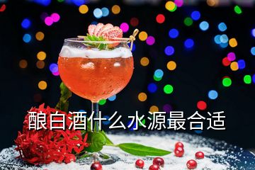 酿白酒什么水源最合适