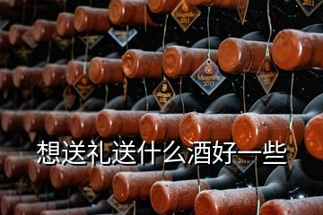 想送礼送什么酒好一些