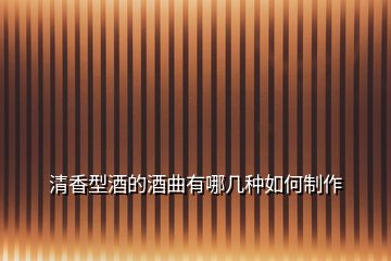 清香型酒的酒曲有哪几种如何制作