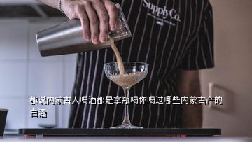 都说内蒙古人喝酒都是拿瓶喝你喝过哪些内蒙古产的白酒