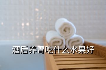 酒后养胃吃什么水果好