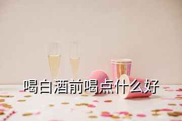 喝白酒前喝点什么好