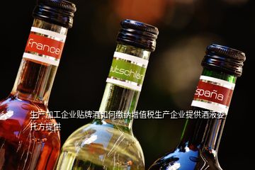 生产加工企业贴牌酒如何缴纳增值税生产企业提供酒液委托方提供