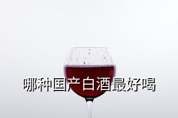 哪种国产白酒最好喝