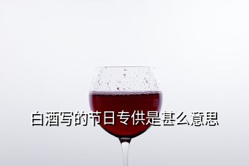 白酒写的节日专供是甚么意思