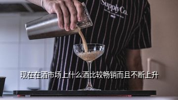 现在在酒市场上什么酒比较畅销而且不断上升