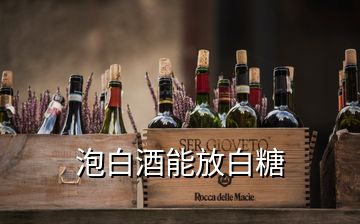 泡白酒能放白糖