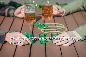 自家酿完酒不好喝酒糟味重要添什么材料才能有像外面买的酒味11