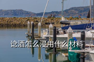 谂酒怎么浸用什么材料