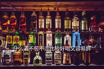 什么酒不苦不涩比较好喝又容易醉