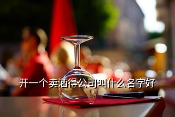 开一个卖酒得公司叫什么名字好