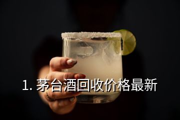 1. 茅台酒回收价格最新