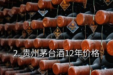 2. 贵州茅台酒12年价格