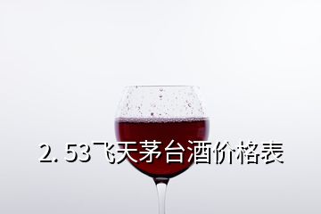 2. 53飞天茅台酒价格表