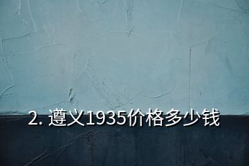 2. 遵义1935价格多少钱