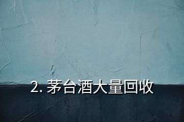 2. 茅台酒大量回收