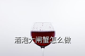 酒泡大闸蟹怎么做