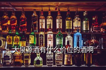 大泉源酒有什么价位的酒啊
