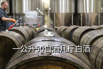 一公升50白酒几斤白酒