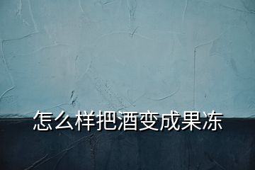 怎么样把酒变成果冻