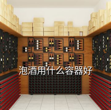 泡酒用什么容器好