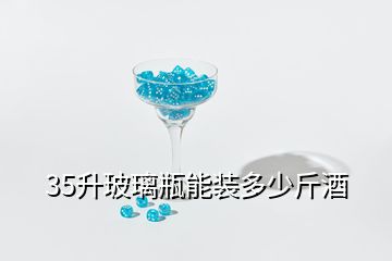 35升玻璃瓶能装多少斤酒