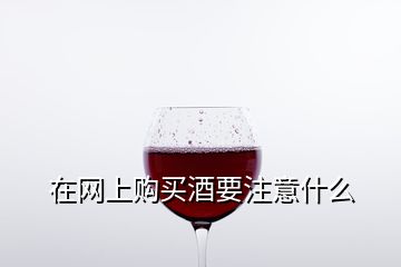 在网上购买酒要注意什么