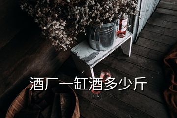 酒厂一缸酒多少斤