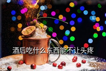 酒后吃什么东西能不让头疼