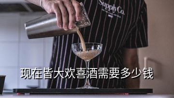 现在皆大欢喜酒需要多少钱