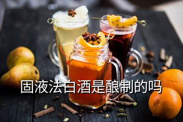 固液法白酒是酿制的吗