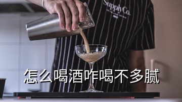 怎么喝酒咋喝不多腻