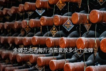 金蝉花泡酒每斤酒需要放多少个金蝉