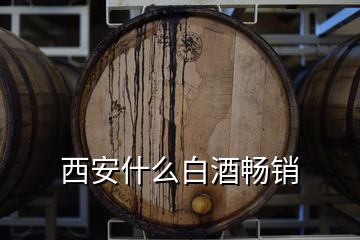 西安什么白酒畅销