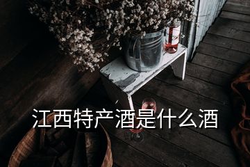 江西特产酒是什么酒