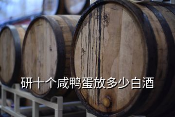 研十个咸鸭蛋放多少白酒